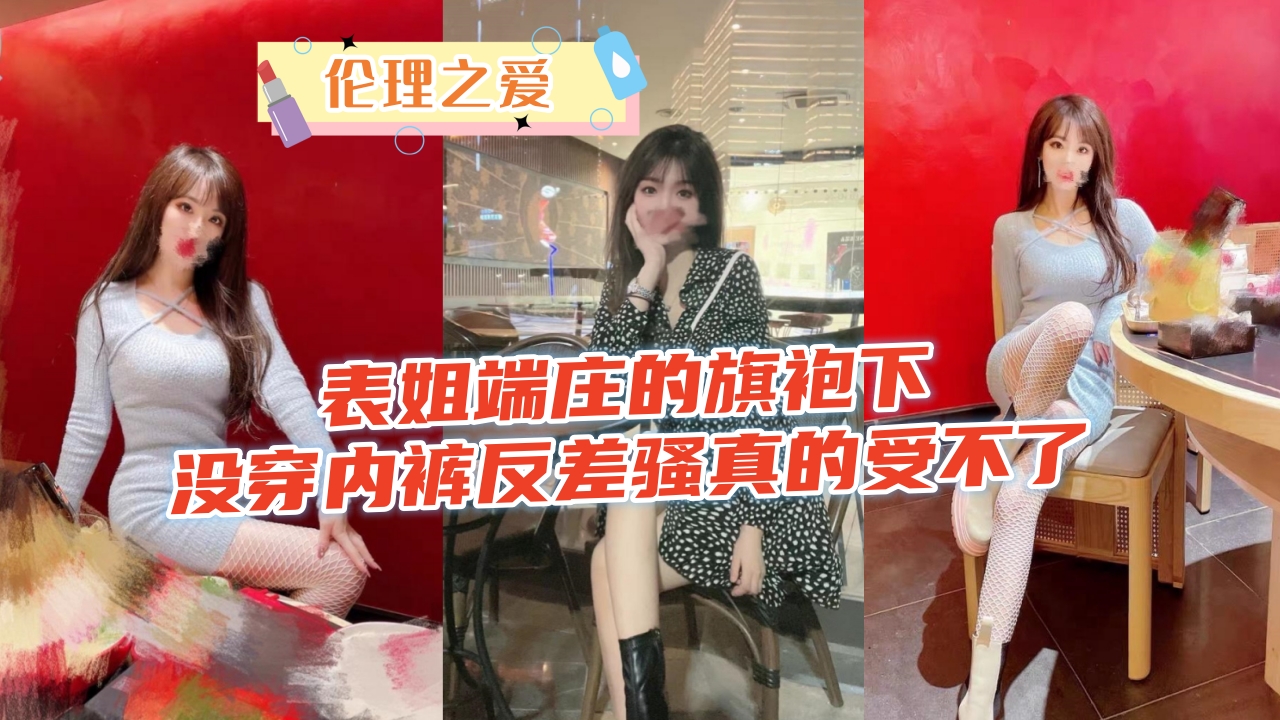 极品表姐旗袍真空诱惑！私处大开求猛操，骚穴喷水内射到高潮