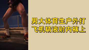 免费男大体育生户外自慰 浓精喷满内裤湿透