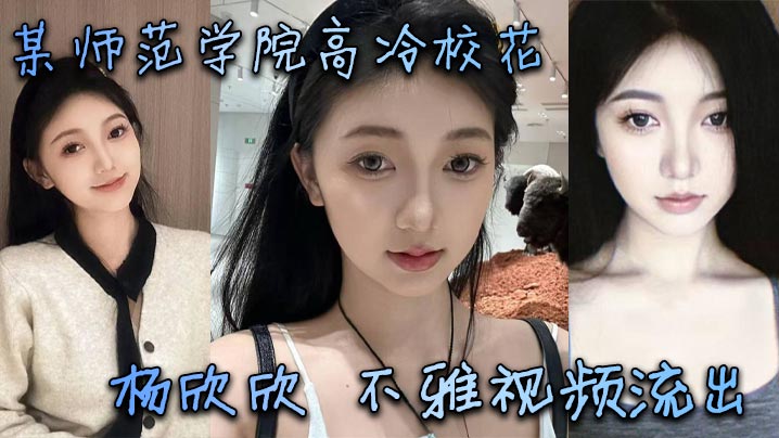 高冷校花杨欣欣私密流出！清纯甜美骚货，淫荡肉穴被猛操成极品尤物